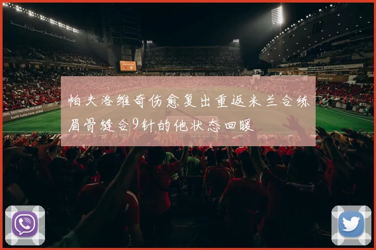 帕夫洛维奇伤愈复出重返米兰合练眉骨缝合9针的他状态回暖