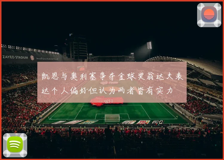 凯恩与奥利塞争夺金球奖翁达夫表达个人偏好但认为两者皆有实力