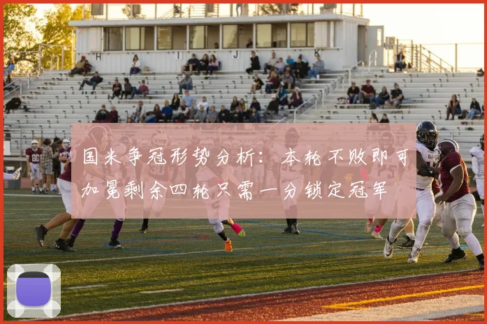 国米争冠形势分析：本轮不败即可加冕剩余四轮只需一分锁定冠军