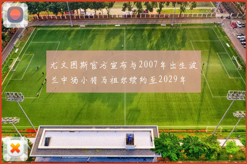 尤文图斯官方宣布与2007年出生波兰中场小将马祖尔续约至2029年
