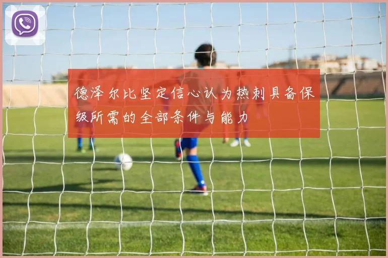 德泽尔比坚定信心认为热刺具备保级所需的全部条件与能力