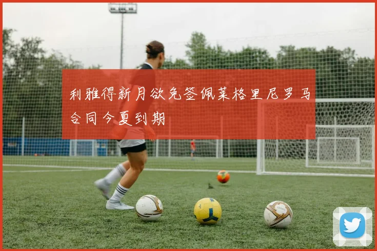 利雅得新月欲免签佩莱格里尼罗马合同今夏到期