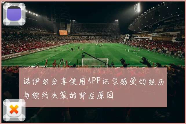 诺伊尔分享使用APP记录感受的经历与续约决策的背后原因